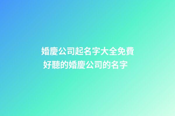 婚慶公司起名字大全免費 好聽的婚慶公司的名字-第1張-公司起名-玄機派